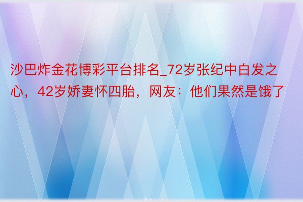 沙巴炸金花博彩平台排名_72岁张纪中白发之心，42岁娇妻怀四胎，网友：他们果然是饿了