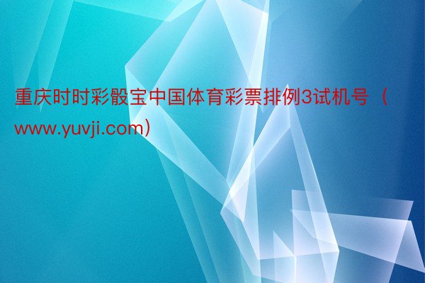 重庆时时彩骰宝中国体育彩票排例3试机号（www.yuvji.com）