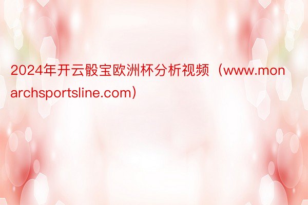 2024年开云骰宝欧洲杯分析视频（www.monarchsportsline.com）