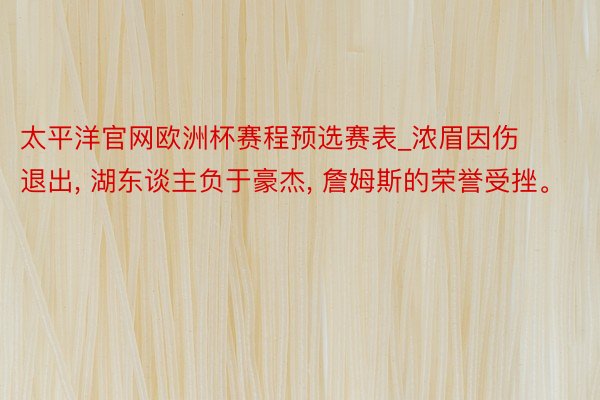 太平洋官网欧洲杯赛程预选赛表_浓眉因伤退出, 湖东谈主负于豪杰, 詹姆斯的荣誉受挫。