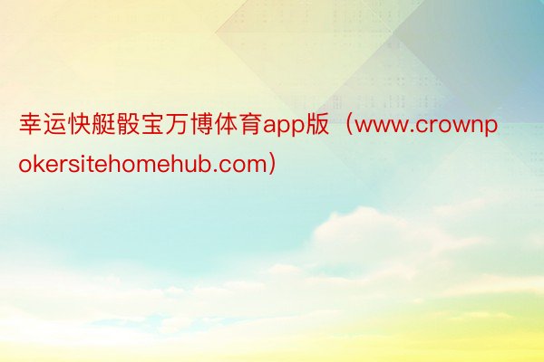 幸运快艇骰宝万博体育app版（www.crownpokersitehomehub.com）