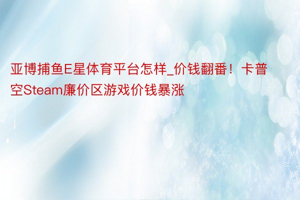 亚博捕鱼E星体育平台怎样_价钱翻番！卡普空Steam廉价区游戏价钱暴涨