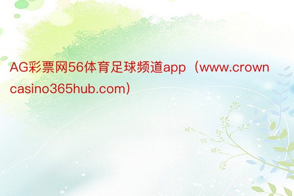 AG彩票网56体育足球频道app（www.crowncasino365hub.com）