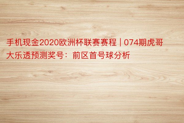 手机现金2020欧洲杯联赛赛程 | 074期虎哥大乐透预测奖号：前区首号球分析
