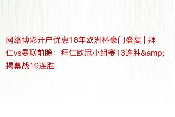 网络博彩开户优惠16年欧洲杯豪门盛宴 | 拜仁vs曼联前瞻：拜仁欧冠小组赛13连胜&揭幕战19连胜