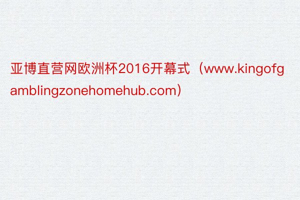 亚博直营网欧洲杯2016开幕式（www.kingofgamblingzonehomehub.com）