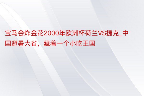 宝马会炸金花2000年欧洲杯荷兰VS捷克_中国避暑大省，藏着一个小吃王国