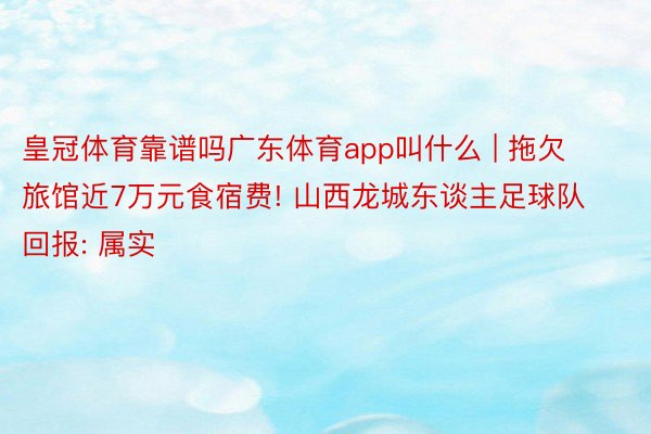 皇冠体育靠谱吗广东体育app叫什么 | 拖欠旅馆近7万元食宿费! 山西龙城东谈主足球队回报: 属实