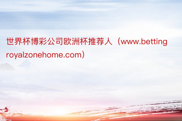 世界杯博彩公司欧洲杯推荐人（www.bettingroyalzonehome.com）